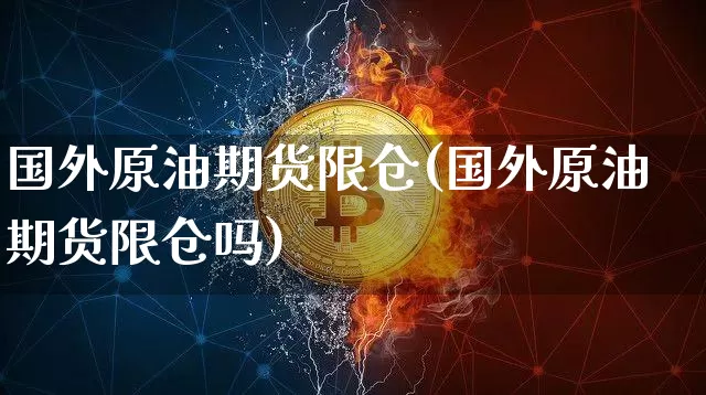 国外原油期货限仓(国外原油期货限仓吗)_https://www.tuogunzhijia.com_道指期货_第1张