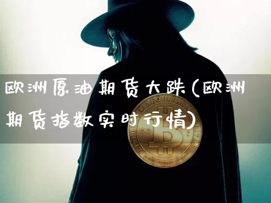 欧洲原油期货大跌(欧洲期货指数实时行情)_https://www.tuogunzhijia.com_恒指期货_第1张