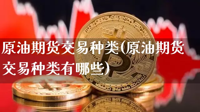 原油期货交易种类(原油期货交易种类有哪些)_https://www.tuogunzhijia.com_原油期货_第1张