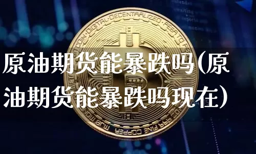 原油期货能暴跌吗(原油期货能暴跌吗现在)_https://www.tuogunzhijia.com_恒指期货_第1张