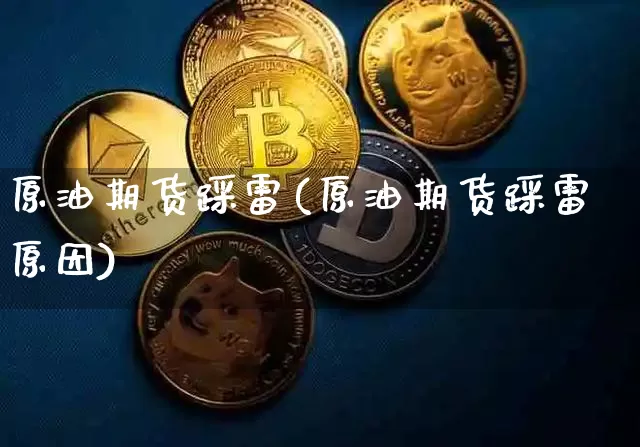 原油期货踩雷(原油期货踩雷原因)_https://www.tuogunzhijia.com_原油期货_第1张