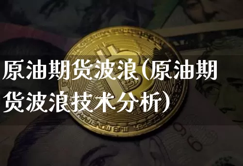 原油期货波浪(原油期货波浪技术分析)_https://www.tuogunzhijia.com_纳指期货_第1张