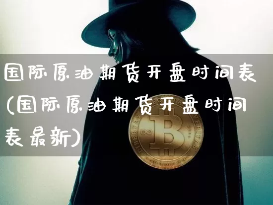 国际原油期货开盘时间表(国际原油期货开盘时间表最新)_https://www.tuogunzhijia.com_道指期货_第1张