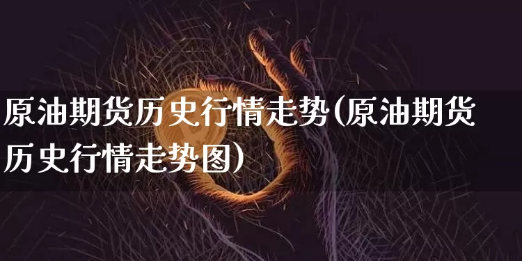 原油期货历史行情走势(原油期货历史行情走势图)_https://www.tuogunzhijia.com_原油期货_第1张