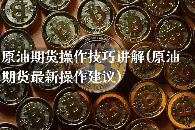 原油期货操作技巧讲解(原油期货最新操作建议)_https://www.tuogunzhijia.com_道指期货_第1张