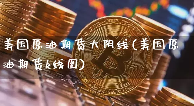 美国原油期货大阴线(美国原油期货k线图)_https://www.tuogunzhijia.com_道指期货_第1张