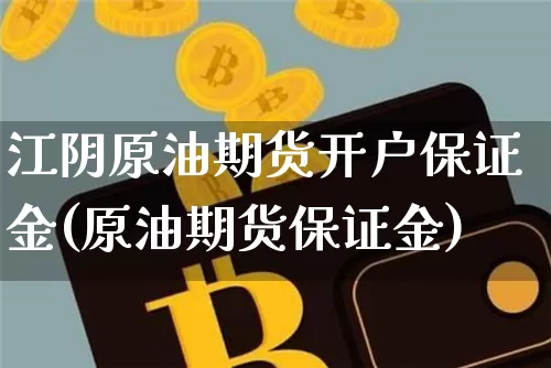 江阴原油期货开户保证金(原油期货保证金)_https://www.tuogunzhijia.com_黄金期货_第1张