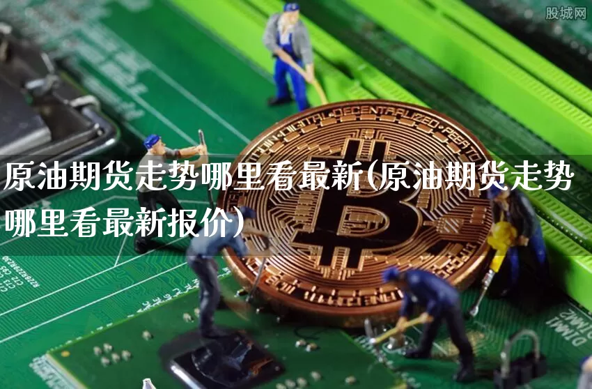 原油期货走势哪里看最新(原油期货走势哪里看最新报价)_https://www.tuogunzhijia.com_道指期货_第1张