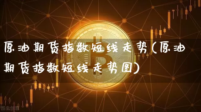 原油期货指数短线走势(原油期货指数短线走势图)_https://www.tuogunzhijia.com_黄金期货_第1张