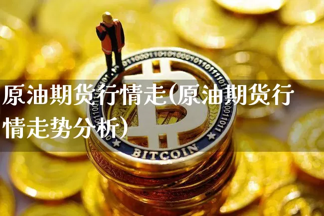 原油期货行情走(原油期货行情走势分析)_https://www.tuogunzhijia.com_原油期货_第1张