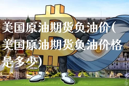 美国原油期货负油价(美国原油期货负油价格是多少)_https://www.tuogunzhijia.com_内盘期货_第1张