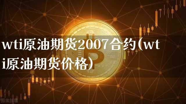 wti原油期货2007合约(wti原油期货价格)_https://www.tuogunzhijia.com_原油期货_第1张
