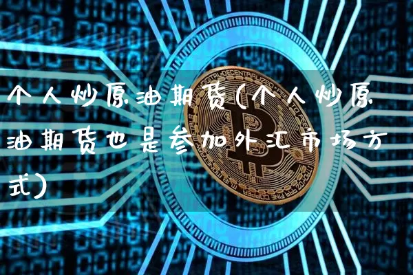 个人炒原油期货(个人炒原油期货也是参加外汇市场方式)_https://www.tuogunzhijia.com_原油期货_第1张