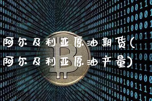阿尔及利亚原油期货(阿尔及利亚原油产量)_https://www.tuogunzhijia.com_纳指期货_第1张