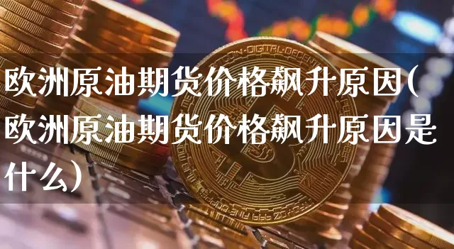 欧洲原油期货价格飙升原因(欧洲原油期货价格飙升原因是什么)_https://www.tuogunzhijia.com_原油期货_第1张