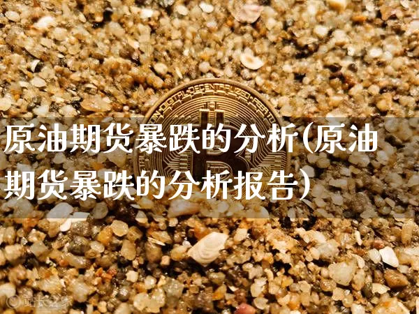 原油期货暴跌的分析(原油期货暴跌的分析报告)_https://www.tuogunzhijia.com_原油期货_第1张