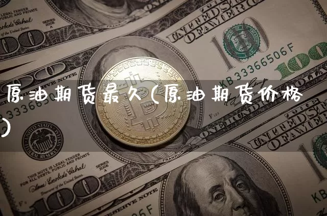原油期货最久(原油期货价格)_https://www.tuogunzhijia.com_恒指期货_第1张
