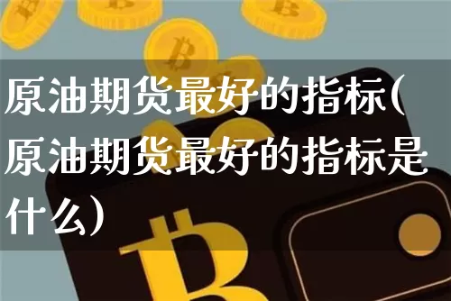 原油期货最好的指标(原油期货最好的指标是什么)_https://www.tuogunzhijia.com_恒指期货_第1张