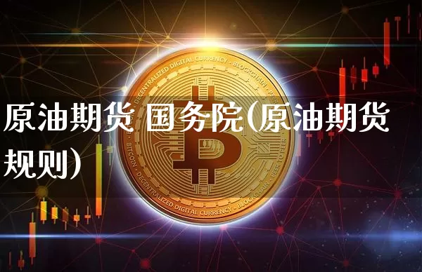 原油期货 国务院(原油期货规则)_https://www.tuogunzhijia.com_原油期货_第1张