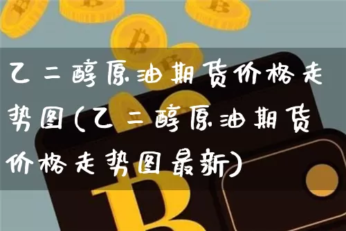 乙二醇原油期货价格走势图(乙二醇原油期货价格走势图最新)_https://www.tuogunzhijia.com_道指期货_第1张