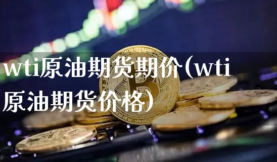 wti原油期货期价(wti原油期货价格)_https://www.tuogunzhijia.com_恒指期货_第1张