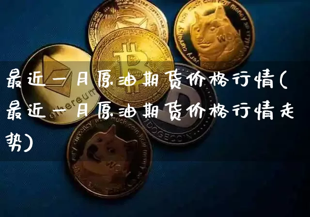 最近一月原油期货价格行情(最近一月原油期货价格行情走势)_https://www.tuogunzhijia.com_原油期货_第1张