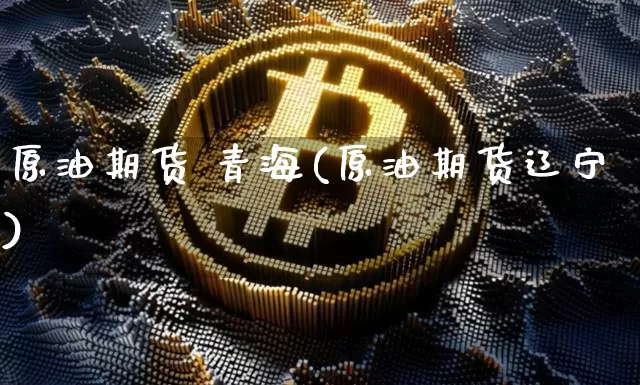原油期货 青海(原油期货辽宁)_https://www.tuogunzhijia.com_道指期货_第1张