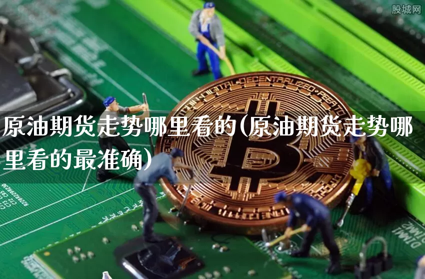 原油期货走势哪里看的(原油期货走势哪里看的最准确)_https://www.tuogunzhijia.com_纳指期货_第1张