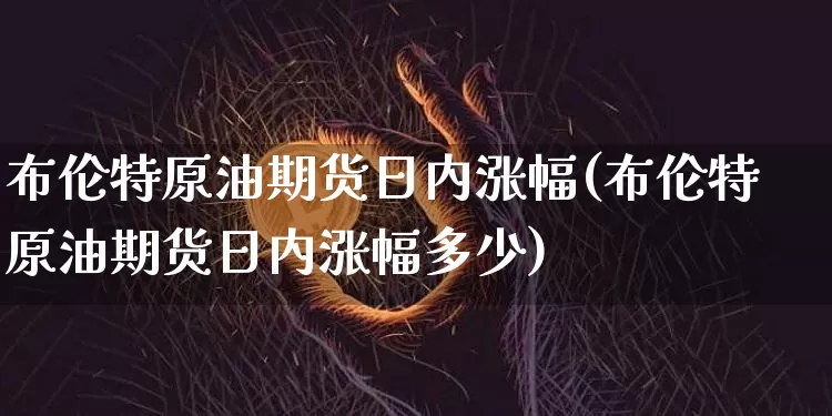 布伦特原油期货日内涨幅(布伦特原油期货日内涨幅多少)_https://www.tuogunzhijia.com_恒指期货_第1张