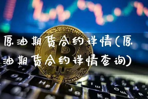 原油期货合约详情(原油期货合约详情查询)_https://www.tuogunzhijia.com_国际期货_第1张