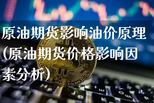 原油期货影响油价原理(原油期货价格影响因素分析)_https://www.tuogunzhijia.com_原油期货_第1张