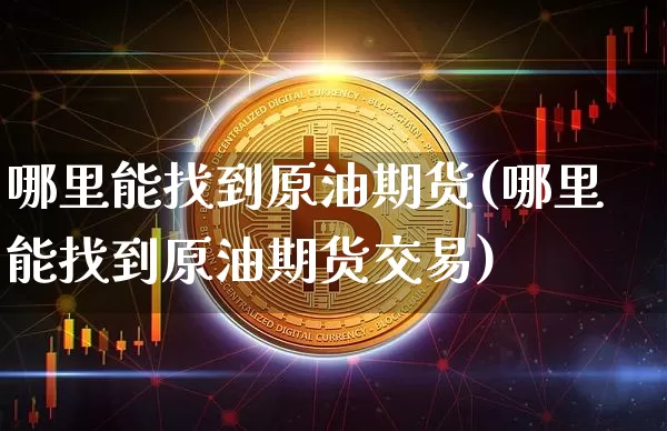 哪里能找到原油期货(哪里能找到原油期货交易)_https://www.tuogunzhijia.com_黄金期货_第1张