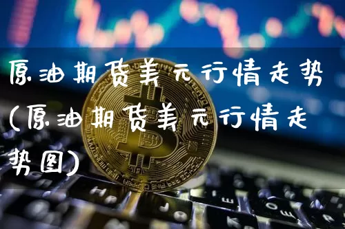 原油期货美元行情走势(原油期货美元行情走势图)_https://www.tuogunzhijia.com_国际期货_第1张