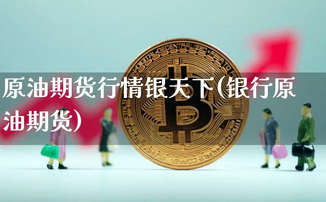 原油期货行情银天下(银行原油期货)_https://www.tuogunzhijia.com_黄金期货_第1张