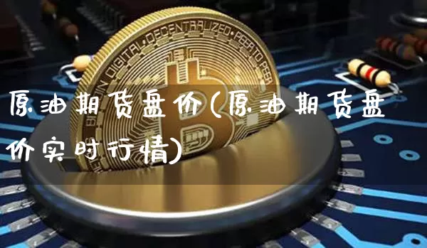 原油期货盘价(原油期货盘价实时行情)_https://www.tuogunzhijia.com_黄金期货_第1张
