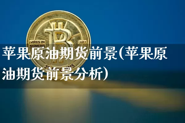 苹果原油期货前景(苹果原油期货前景分析)_https://www.tuogunzhijia.com_道指期货_第1张