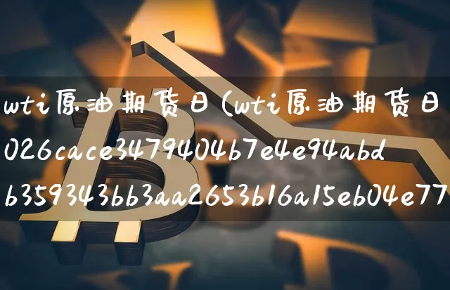 wti原油期货日(wti原油期货日内涨幅4%)_https://www.tuogunzhijia.com_恒指期货_第1张