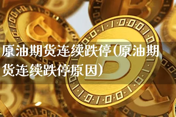 原油期货连续跌停(原油期货连续跌停原因)_https://www.tuogunzhijia.com_道指期货_第1张