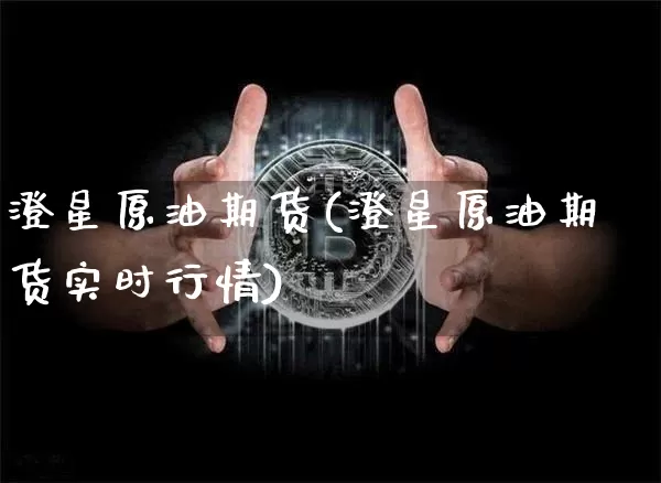 澄星原油期货(澄星原油期货实时行情)_https://www.tuogunzhijia.com_道指期货_第1张