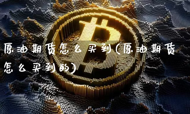 原油期货怎么买到(原油期货怎么买到的)_https://www.tuogunzhijia.com_道指期货_第1张