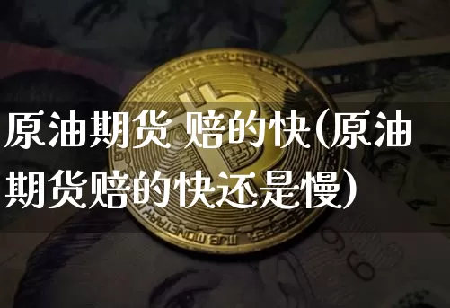 原油期货 赔的快(原油期货赔的快还是慢)_https://www.tuogunzhijia.com_国际期货_第1张