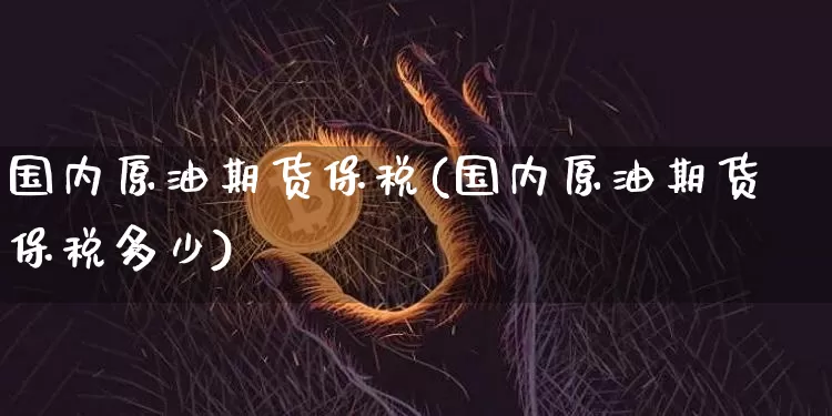 国内原油期货保税(国内原油期货保税多少)_https://www.tuogunzhijia.com_恒指期货_第1张