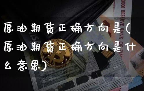 原油期货正确方向是(原油期货正确方向是什么意思)_https://www.tuogunzhijia.com_纳指期货_第1张