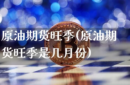 原油期货旺季(原油期货旺季是几月份)_https://www.tuogunzhijia.com_国际期货_第1张