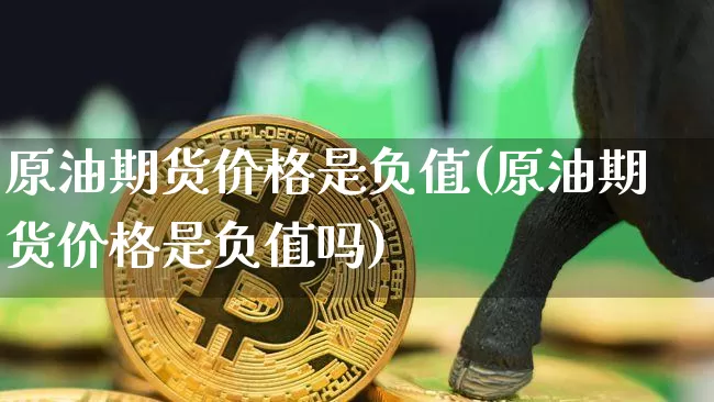 原油期货价格是负值(原油期货价格是负值吗)_https://www.tuogunzhijia.com_黄金期货_第1张