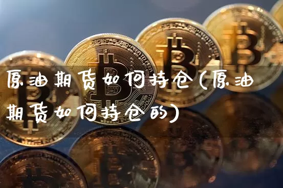 原油期货如何持仓(原油期货如何持仓的)_https://www.tuogunzhijia.com_恒指期货_第1张