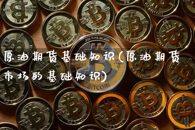 原油期货基础知识(原油期货市场的基础知识)_https://www.tuogunzhijia.com_黄金期货_第1张