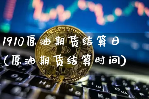 1910原油期货结算日(原油期货结算时间)_https://www.tuogunzhijia.com_原油期货_第1张