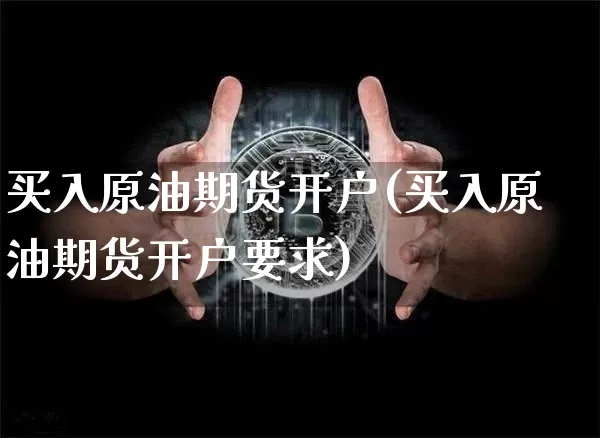买入原油期货开户(买入原油期货开户要求)_https://www.tuogunzhijia.com_恒指期货_第1张
