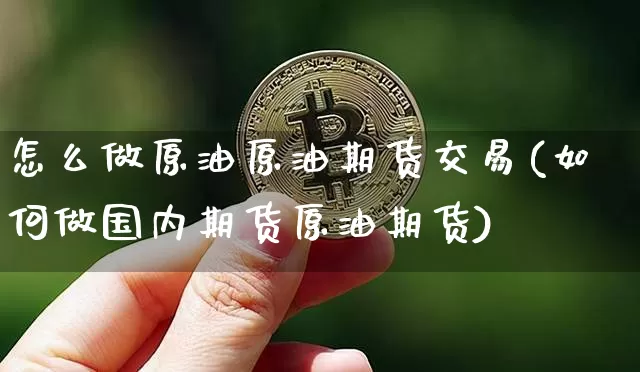 怎么做原油原油期货交易(如何做国内期货原油期货)_https://www.tuogunzhijia.com_内盘期货_第1张